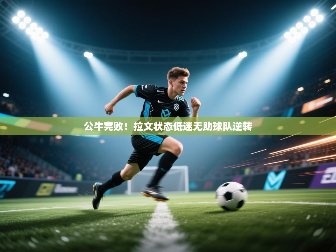 公牛完败！拉文状态低迷无助球队逆转  第2张