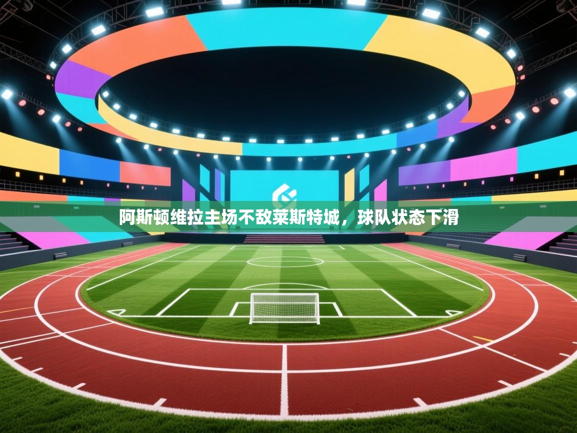 阿斯顿维拉主场不敌莱斯特城,球队状态下滑 第2张