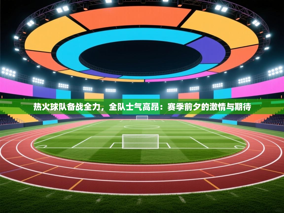 热火球队备战全力，全队士气高昂：赛季前夕的激情与期待  第1张