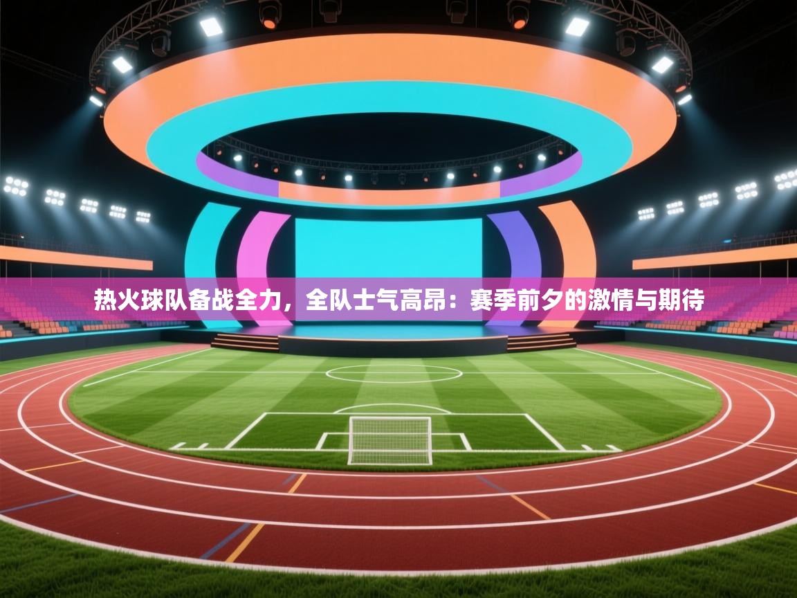 热火球队备战全力，全队士气高昂：赛季前夕的激情与期待  第2张